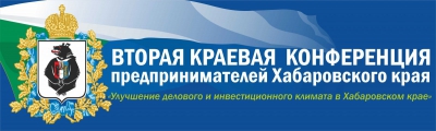 Вторая Краевая Конференция предпринимателей «Улучшение делового и инвестиционного климата в Хабаровском крае».